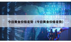 今日黃金價格走勢（今日黃金價格走勢）