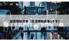 投資理財故事（投資理財故事1千字）