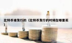 比特幣誰發行的（比特幣發行的時候在哪里買）