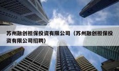 蘇州融創(chuàng)擔(dān)保投資有限公司（蘇州融創(chuàng)擔(dān)保投資有限公司招聘）