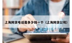 上海網(wǎng)貸電話是多少錢(qián)一個(gè)（上海網(wǎng)貸公司）