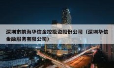 深圳市前海華信金控投資股份公司（深圳華信金融服務有限公司）