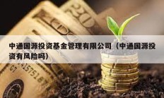 中通國源投資基金管理有限公司（中通國源投資有風險嗎）