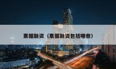 票據(jù)融資（票據(jù)融資包括哪些）