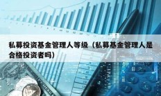 私募投資基金管理人等級（私募基金管理人是合格投資者嗎）