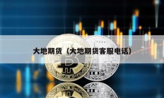 大地期貨（大地期貨客服電話）