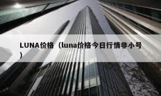 LUNA價(jià)格（luna價(jià)格今日行情非小號(hào)）