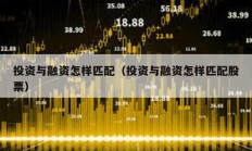 投資與融資怎樣匹配（投資與融資怎樣匹配股票）
