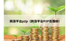 網(wǎng)貸平臺p2p（網(wǎng)貸平臺P2P百強(qiáng)榜）