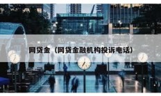 網(wǎng)貸金（網(wǎng)貸金融機構投訴電話）