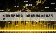 山西省期貨業協會（山西省期貨業協會官方網站）