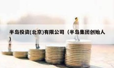 半島投資(北京)有限公司（半島集團(tuán)創(chuàng)始人）