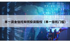 單一資金信托如何投資股權(quán)（單一信托門(mén)檻）