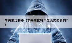 李笑來比特幣（李笑來比特幣怎么賣出去的?）