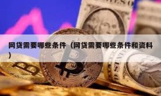 網(wǎng)貸需要哪些條件（網(wǎng)貸需要哪些條件和資料）