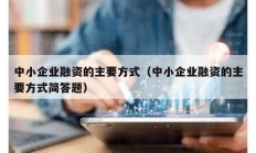中小企業(yè)融資的主要方式（中小企業(yè)融資的主要方式簡(jiǎn)答題）