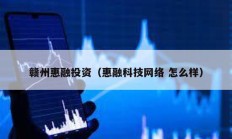贛州惠融投資（惠融科技網絡 怎么樣）