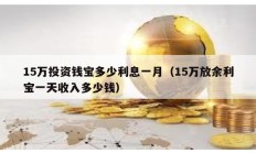 15萬投資錢寶多少利息一月（15萬放余利寶一天收入多少錢）