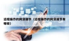 遠(yuǎn)程操作的網(wǎng)貸細(xì)節(jié)（遠(yuǎn)程操作的網(wǎng)貸細(xì)節(jié)有哪些）