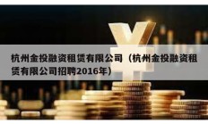 杭州金投融資租賃有限公司（杭州金投融資租賃有限公司招聘2016年）