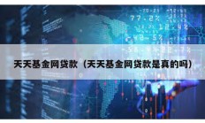 天天基金網貸款（天天基金網貸款是真的嗎）