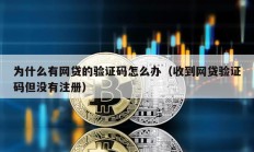 為什么有網(wǎng)貸的驗(yàn)證碼怎么辦（收到網(wǎng)貸驗(yàn)證碼但沒有注冊）