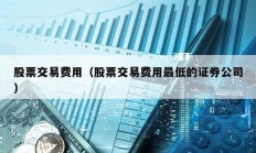 股票交易費(fèi)用（股票交易費(fèi)用最低的證券公司）