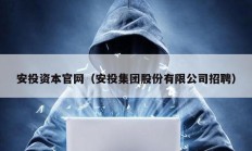 安投資本官網(wǎng)（安投集團股份有限公司招聘）