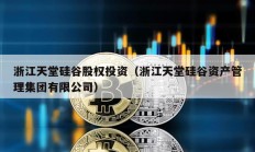 浙江天堂硅谷股權(quán)投資（浙江天堂硅谷資產(chǎn)管理集團(tuán)有限公司）