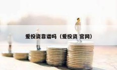 愛投資靠譜嗎（愛投資 官網(wǎng)）
