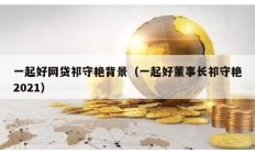 一起好網貸祁守艷背景（一起好董事長祁守艷2021）