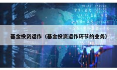 基金投資運(yùn)作（基金投資運(yùn)作環(huán)節(jié)的業(yè)務(wù)）