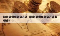 融資渠道和融資方式（融資渠道和融資方式有哪些）