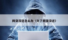 網貸沒還怎么辦（欠了網貸沒還）