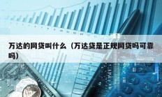 萬達的網貸叫什么（萬達貸是正規網貸嗎可靠嗎）