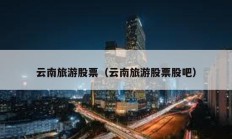 云南旅游股票（云南旅游股票股吧）