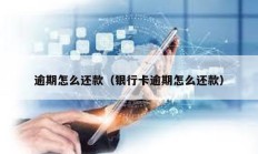 逾期怎么還款（銀行卡逾期怎么還款）
