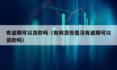 有逾期可以貸款嗎（有網貸但是沒有逾期可以貸款嗎）