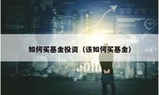 如何買基金投資（該如何買基金）