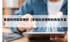 家庭如何投資理財（家庭投資理財?shù)木唧w方案）