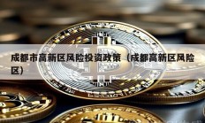 成都市高新區(qū)風(fēng)險(xiǎn)投資政策（成都高新區(qū)風(fēng)險(xiǎn)區(qū)）