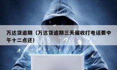 萬達貸逾期（萬達貸逾期三天催收打電話要中午十二點還）