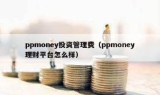 ppmoney投資管理費(fèi)（ppmoney理財(cái)平臺(tái)怎么樣）