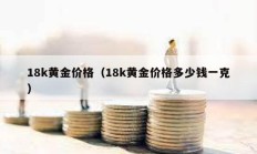 18k黃金價格（18k黃金價格多少錢一克）