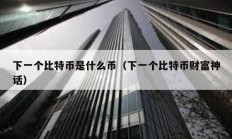 下一個比特幣是什么幣（下一個比特幣財富神話）