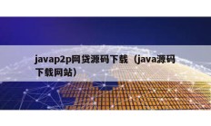 javap2p網貸源碼下載（java源碼下載網站）