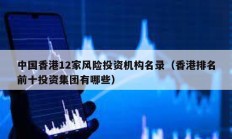 中國香港12家風險投資機構名錄（香港排名前十投資集團有哪些）