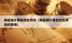 用超級計算機挖比特幣（用超級計算機挖比特幣的游戲）