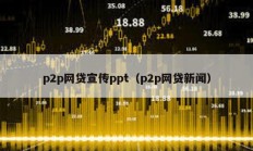 p2p網貸宣傳ppt（p2p網貸新聞）