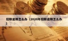 招聯逾期怎么辦（2020年招聯逾期怎么辦）